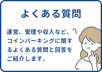 よくある質問 運営、管理や収入など、コインパーキングに関するよくある質問と解凍をご紹介します。