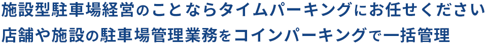 施設型駐車場経営のことならタイムパーキングにお任せください 店舗や施設の駐車場管理業務をコインパーキングで一括管理