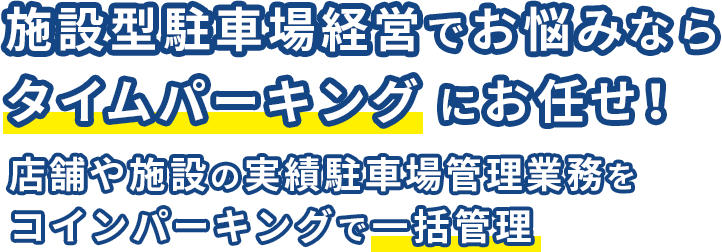 施設型駐車場経営のことならタイムパーキングにお任せください 店舗や施設の駐車場管理業務をコインパーキングで一括管理