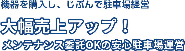 機器を購入し、じぶんで駐車場経営 大幅売上アップ！ メンテナンス委託OKの安心駐車場運営