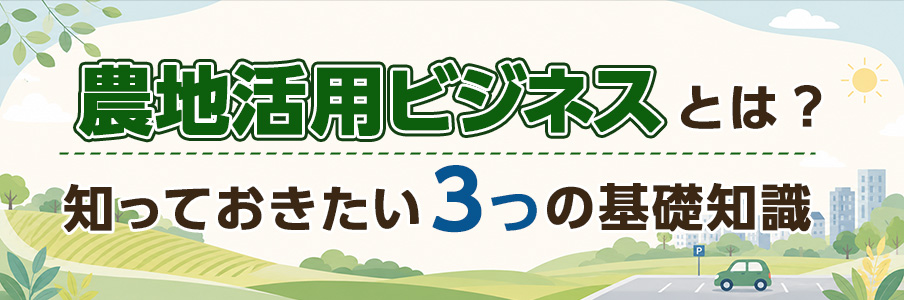 農地活用ビジネスとは？知っておきたい3つの基礎知識