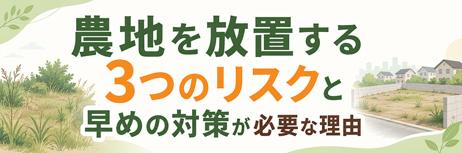 農地を放置する3つのリスクと早めの対策が必要な理由