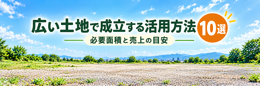 広い土地で成立する活用方法10選|必要面積と売上の目安を表す画像