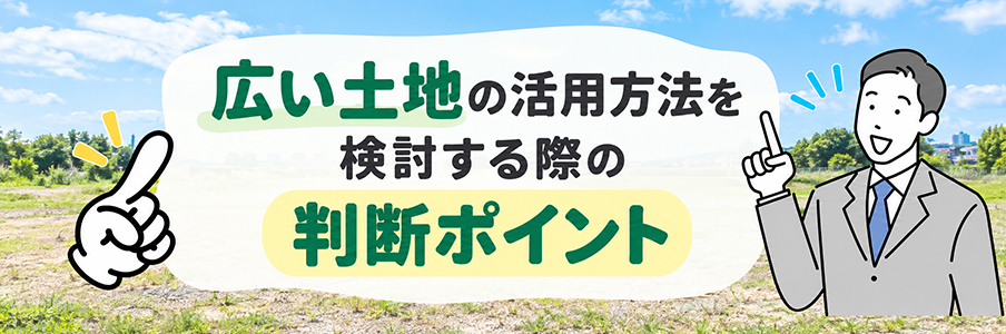 広い土地の活用方法を検討する際の判断ポイントを表す画像