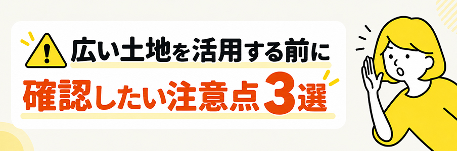 広い土地を活用する前に確認したい注意点3選を表す画像
