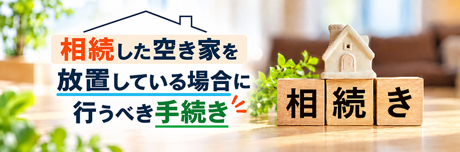 相続した空き家を放置している場合に行うべき手続きを表す画像